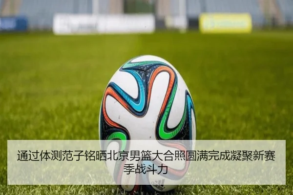 通过体测范子铭晒北京男篮大合照圆满完成凝聚新赛季战斗力
